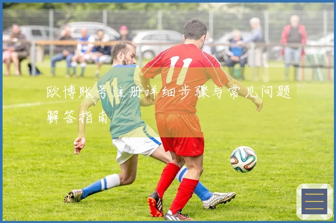 欧博账号注册详细步骤与常见问题解答指南