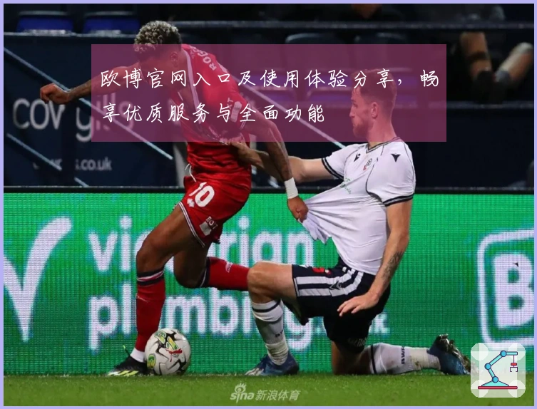 欧博官网入口及使用体验分享，畅享优质服务与全面功能