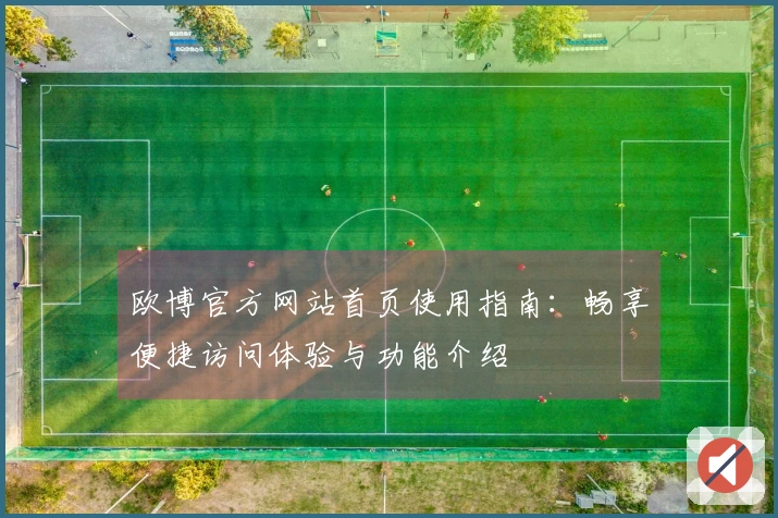 欧博官方网站首页使用指南：畅享便捷访问体验与功能介绍