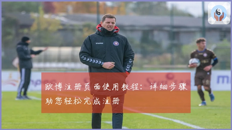 欧博注册页面使用教程：详细步骤助您轻松完成注册