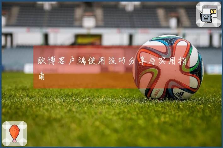 欧博客户端使用技巧分享与实用指南