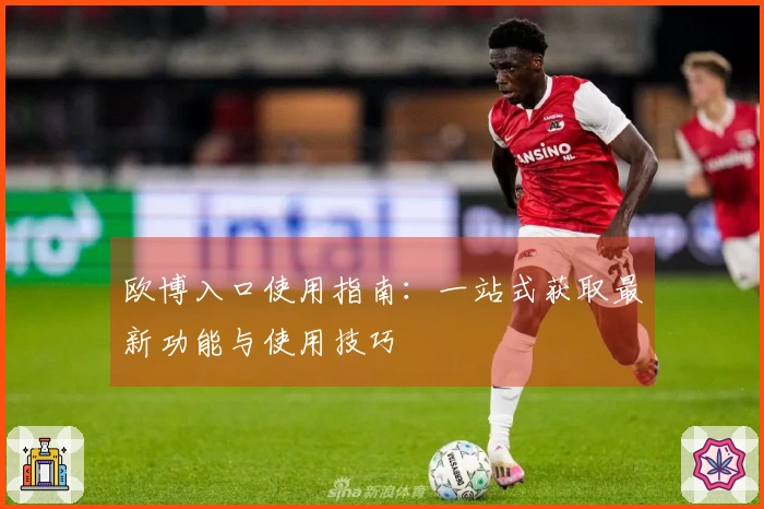 欧博入口使用指南：一站式获取最新功能与使用技巧