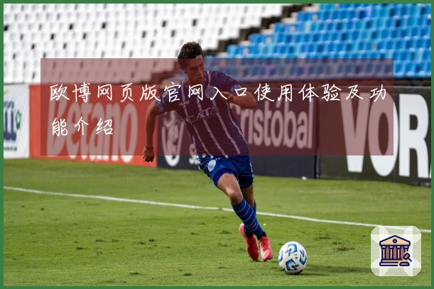 欧博网页版官网入口使用体验及功能介绍