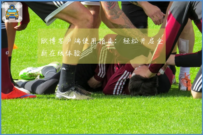 欧博客户端使用指南：轻松开启全新在线体验