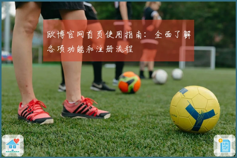 欧博官网首页使用指南：全面了解各项功能和注册流程