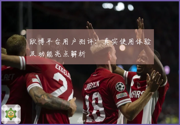 欧博平台用户测评：真实使用体验及功能亮点解析