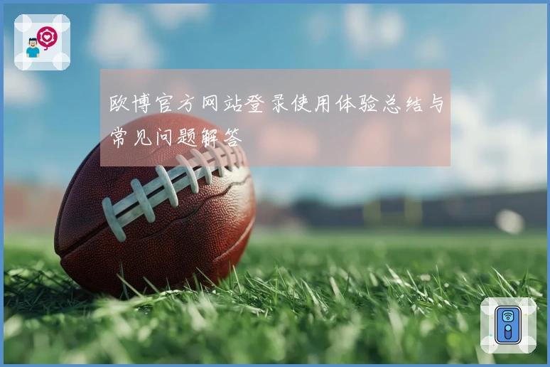 欧博官方网站登录使用体验总结与常见问题解答