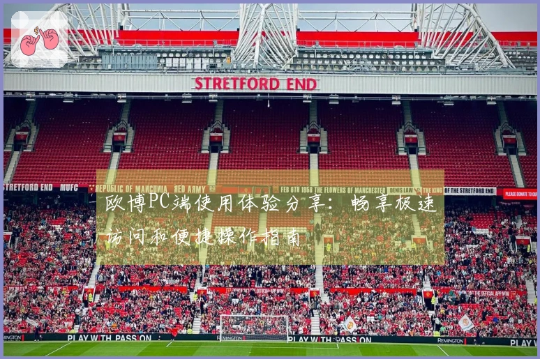 欧博PC端使用体验分享:畅享极速访问和便捷操作指南