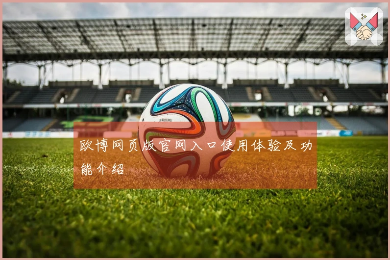 欧博网页版官网入口使用体验及功能介绍