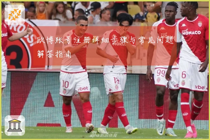 欧博账号注册详细步骤与常见问题解答指南