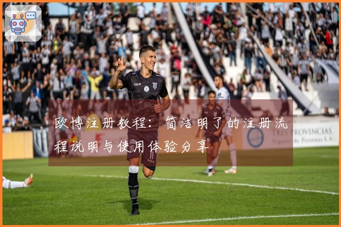 欧博注册教程：简洁明了的注册流程说明与使用体验分享